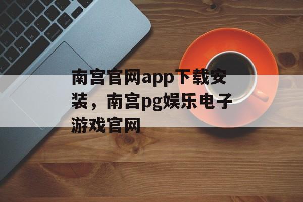 南宫官网app下载安装，南宫pg娱乐电子游戏官网