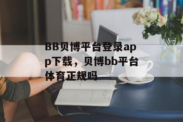 BB贝博平台登录app下载，贝博bb平台体育正规吗