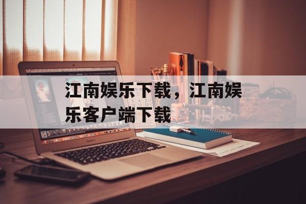 江南娱乐下载，江南娱乐客户端下载