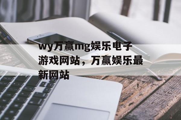 wy万赢mg娱乐电子游戏网站，万赢娱乐最新网站