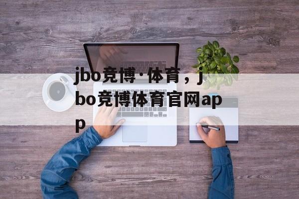 jbo竞博·体育，jbo竞博体育官网app