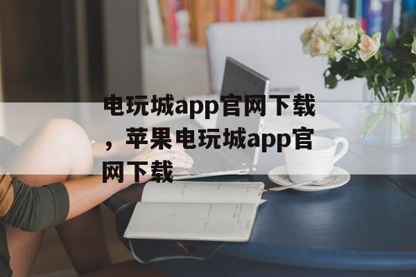 电玩城app官网下载，苹果电玩城app官网下载