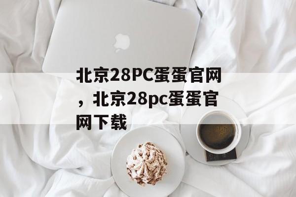 北京28PC蛋蛋官网，北京28pc蛋蛋官网下载