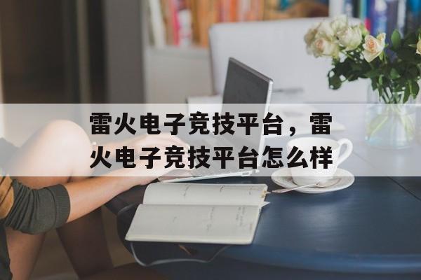 雷火电子竞技平台，雷火电子竞技平台怎么样