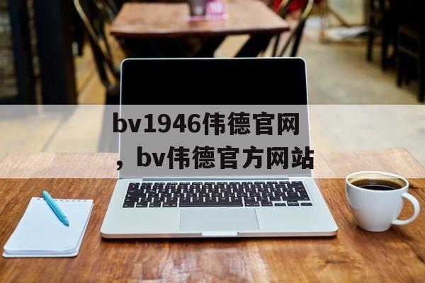 bv1946伟德官网，bv伟德官方网站