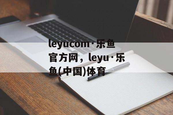 leyucom·乐鱼官方网，leyu·乐鱼(中国)体育