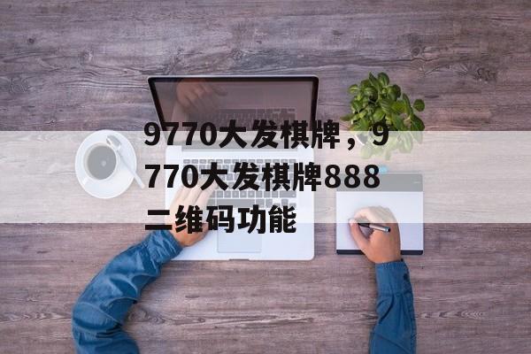 9770大发棋牌，9770大发棋牌888二维码功能