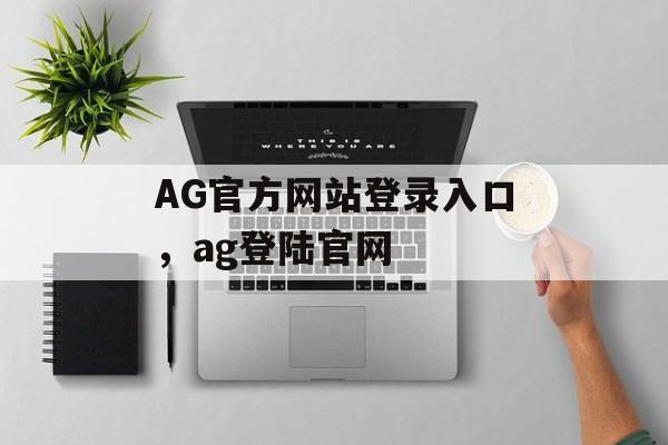 AG官方网站登录入口，ag登陆官网