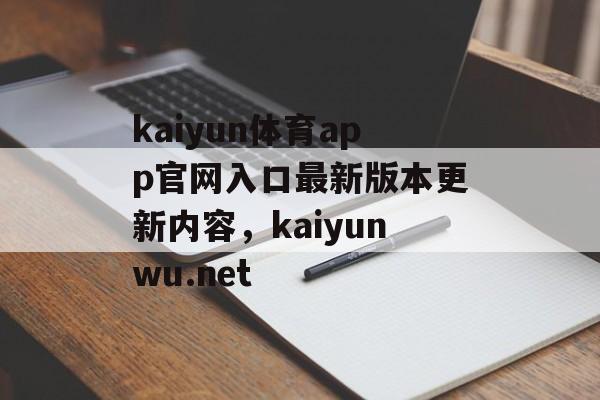 kaiyun体育app官网入口最新版本更新内容，kaiyunwu.net