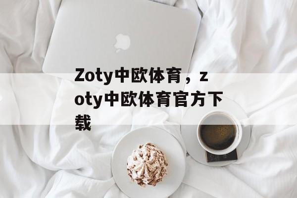 Zoty中欧体育，zoty中欧体育官方下载